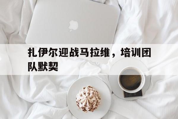 扎伊尔迎战马拉维，培训团队默契